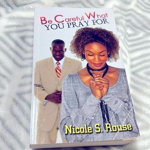 Be careful what you pray for by Nicole S Rouse.